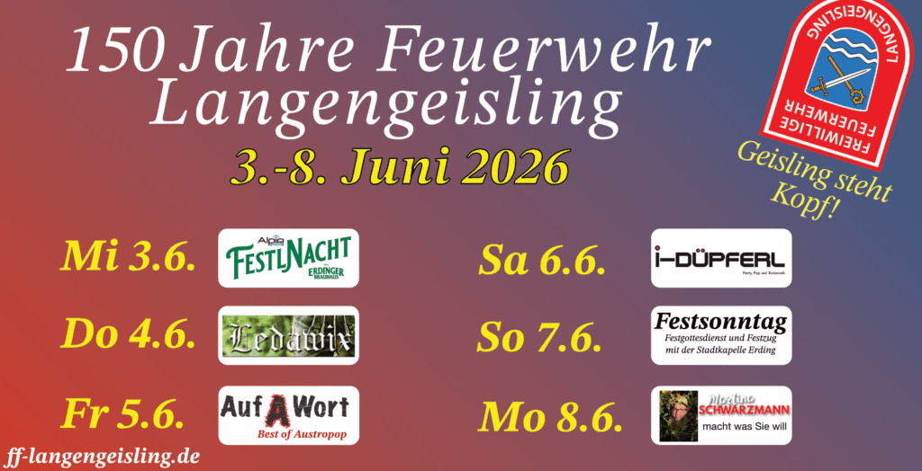 Das Programm der 150 Jahr Feier der Feierwehr Langengeisling.
3-8 Junio 2026
3.6 Festlnacht
4.6 LederWix
5.6 AufAWort
6.-6 I-Düpferl
7.6 Feststonntag
8.6 Martina Schwarzmann